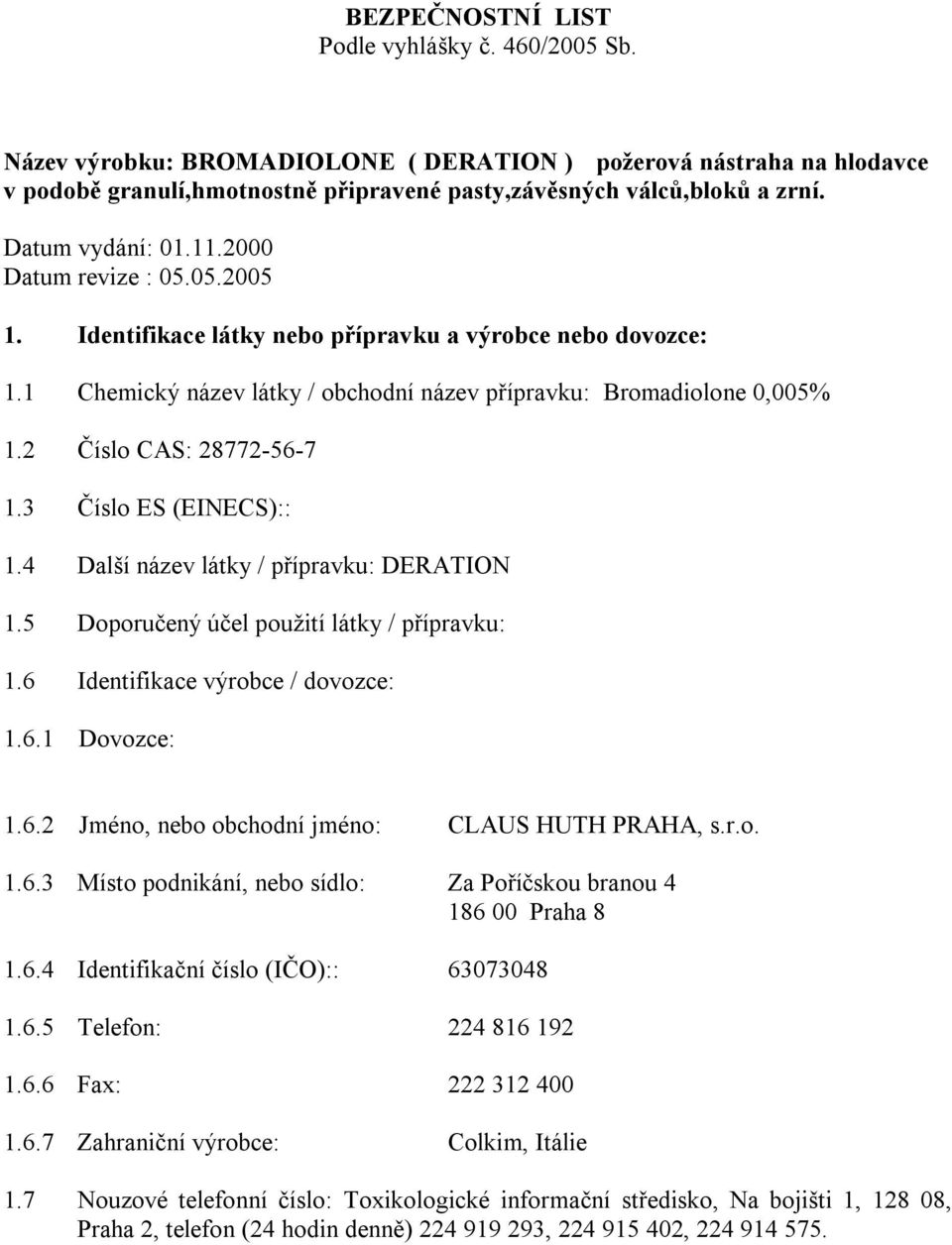 2 Číslo CAS: 28772-56-7 1.3 Číslo ES (EINECS):: 1.4 Další název látky / přípravku: DERATION 1.5 Doporučený účel použití látky / přípravku: 1.6 Identifikace výrobce / dovozce: 1.6.1 Dovozce: 1.6.2 Jméno, nebo obchodní jméno: CLAUS HUTH PRAHA, s.