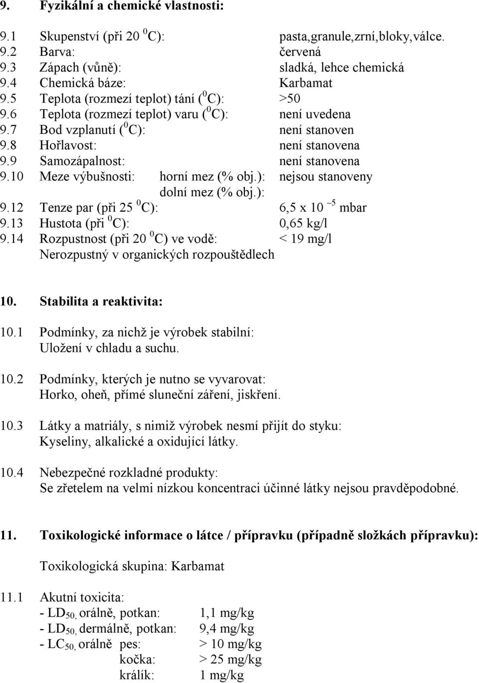 9 Samozápalnost: není stanovena 9.10 Meze výbušnosti: horní mez (% obj.): nejsou stanoveny dolní mez (% obj.): 9.12 Tenze par (při 25 0 C): 6,5 x 10 5 mbar 9.13 Hustota (při 0 C): 0,65 kg/l 9.