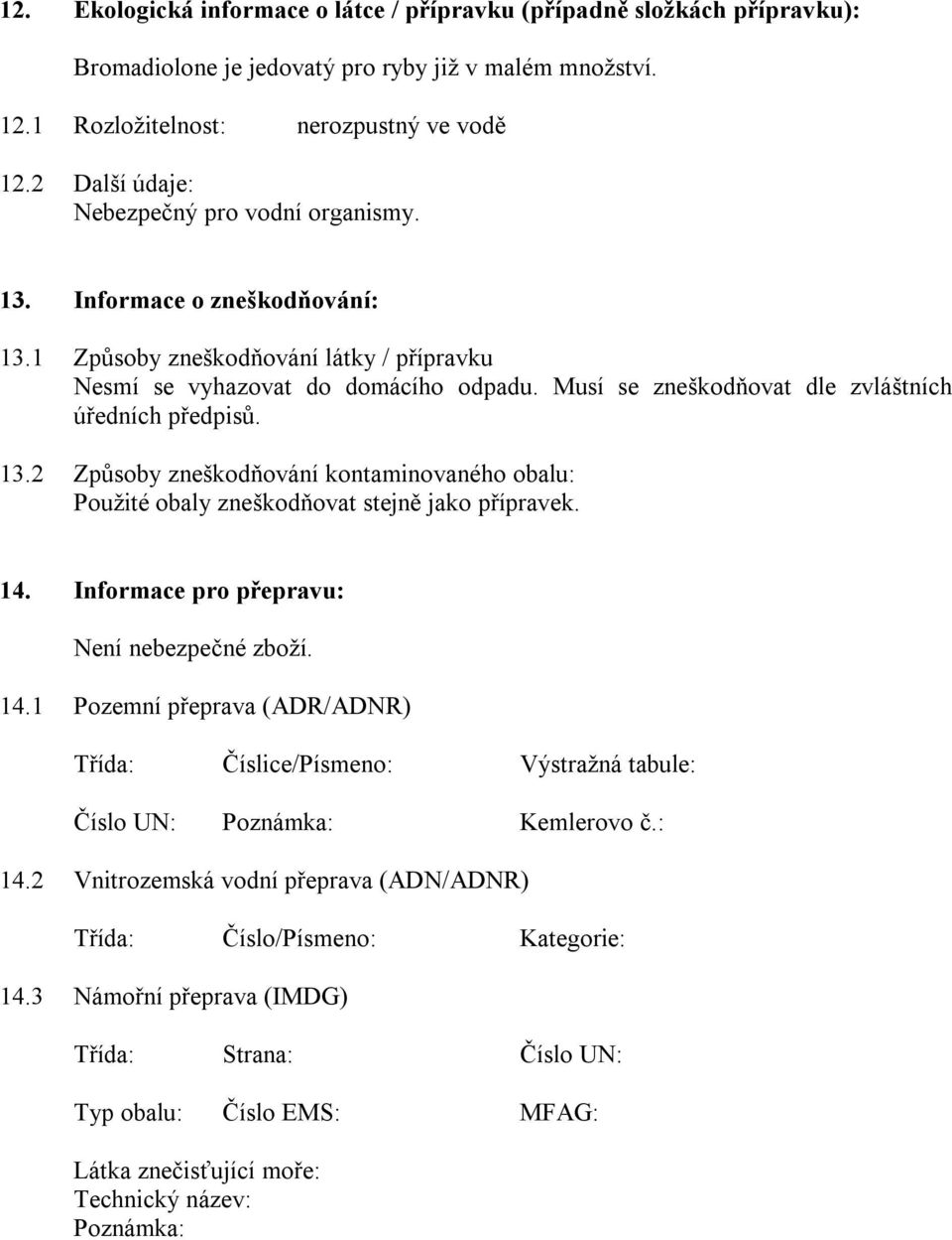 Musí se zneškodňovat dle zvláštních úředních předpisů. 13.2 Způsoby zneškodňování kontaminovaného obalu: Použité obaly zneškodňovat stejně jako přípravek. 14.