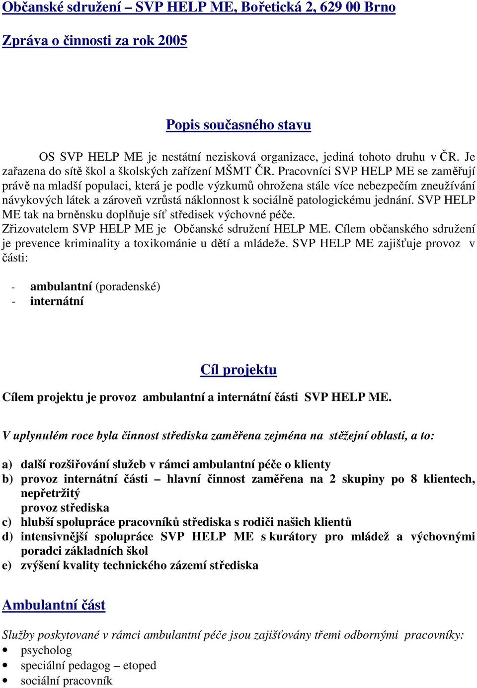 Pracovníci SVP HELP ME se zaměřují právě na mladší populaci, která je podle výzkumů ohrožena stále více nebezpečím zneužívání návykových látek a zároveň vzrůstá náklonnost k sociálně patologickému