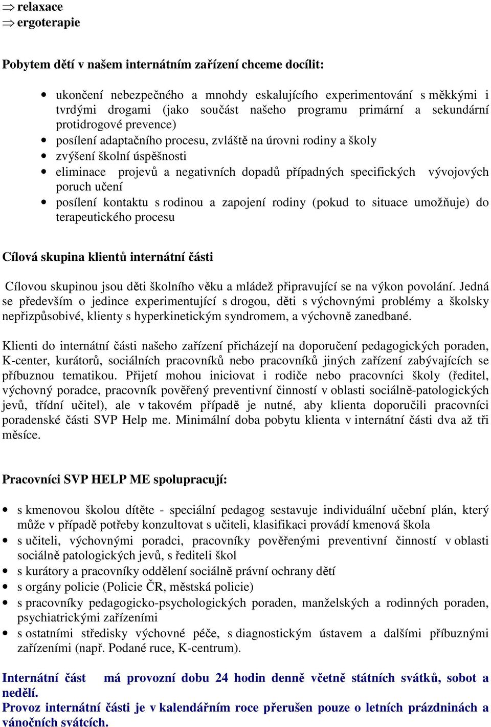 vývojových poruch učení posílení kontaktu s rodinou a zapojení rodiny (pokud to situace umožňuje) do terapeutického procesu Cílová skupina klientů internátní části Cílovou skupinou jsou děti školního