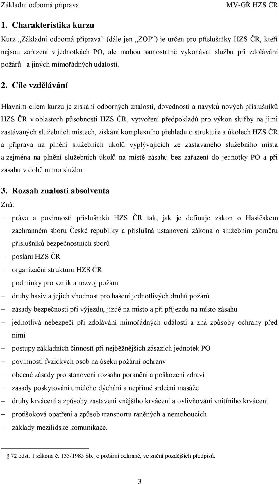 Cíle vzdělávání Hlavním cílem kurzu je získání odborných znalostí, dovedností a návyků nových příslušníků HZS ČR v oblastech působnosti HZS ČR, vytvoření předpokladů pro výkon služby na jimi