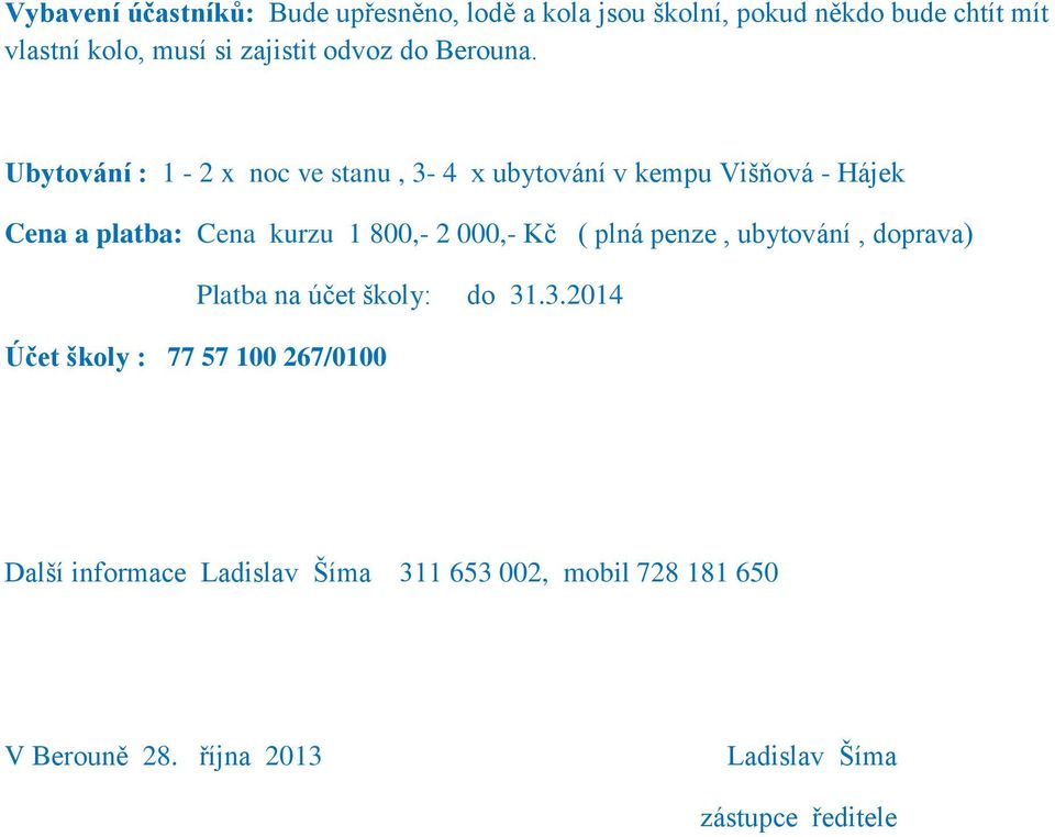 Ubytování : 1-2 x noc ve stanu, 3-4 x ubytování v kempu Višňová - Hájek Cena a platba: Cena kurzu 1 800,- 2 000,- Kč