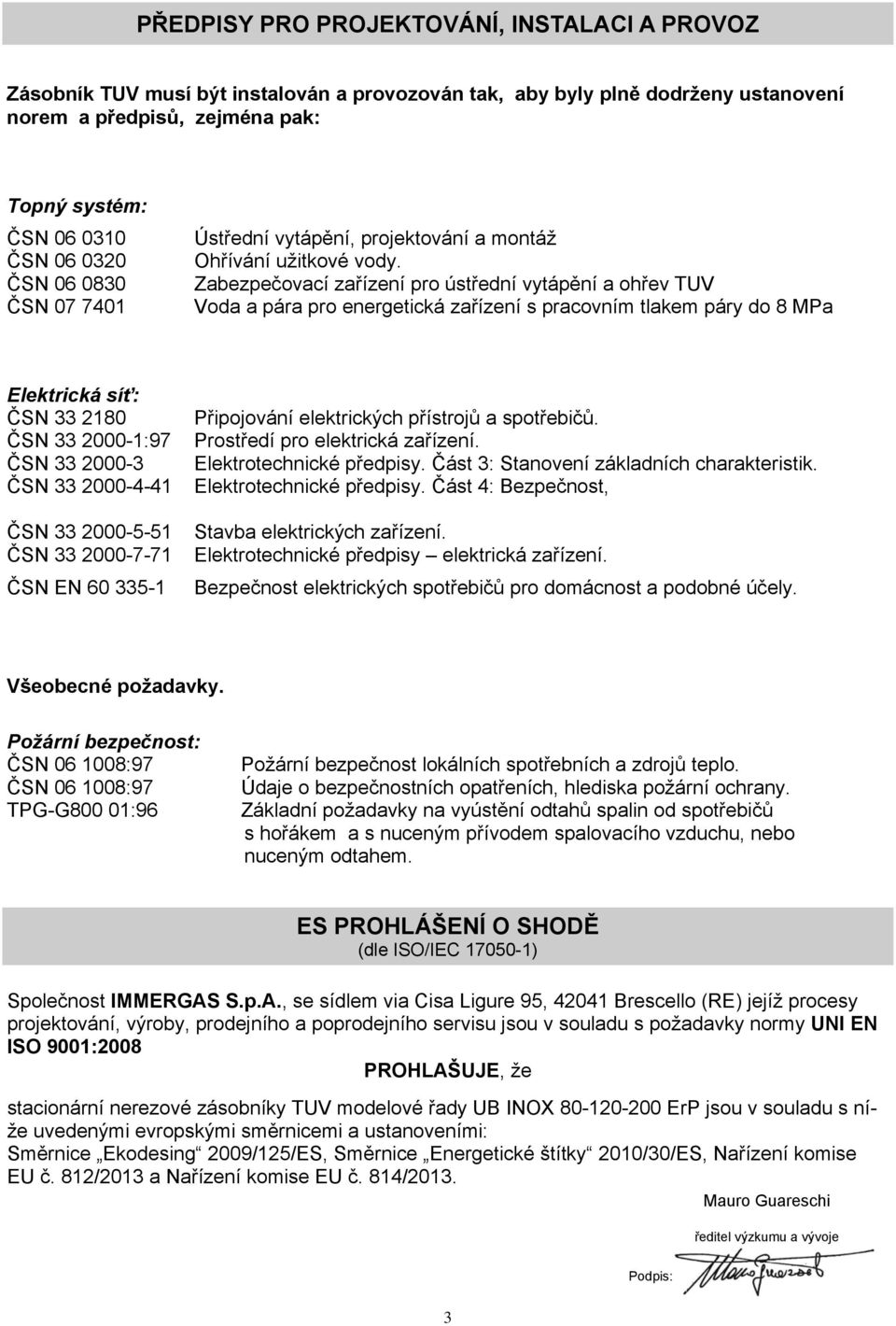 Zabezpečovací zařízení pro ústřední vytápění a ohřev TUV Voda a pára pro energetická zařízení s pracovním tlakem páry do 8 MPa Elektrická síť: ČSN 33 2180 ČSN 33 2000-1:97 ČSN 33 2000-3 ČSN 33