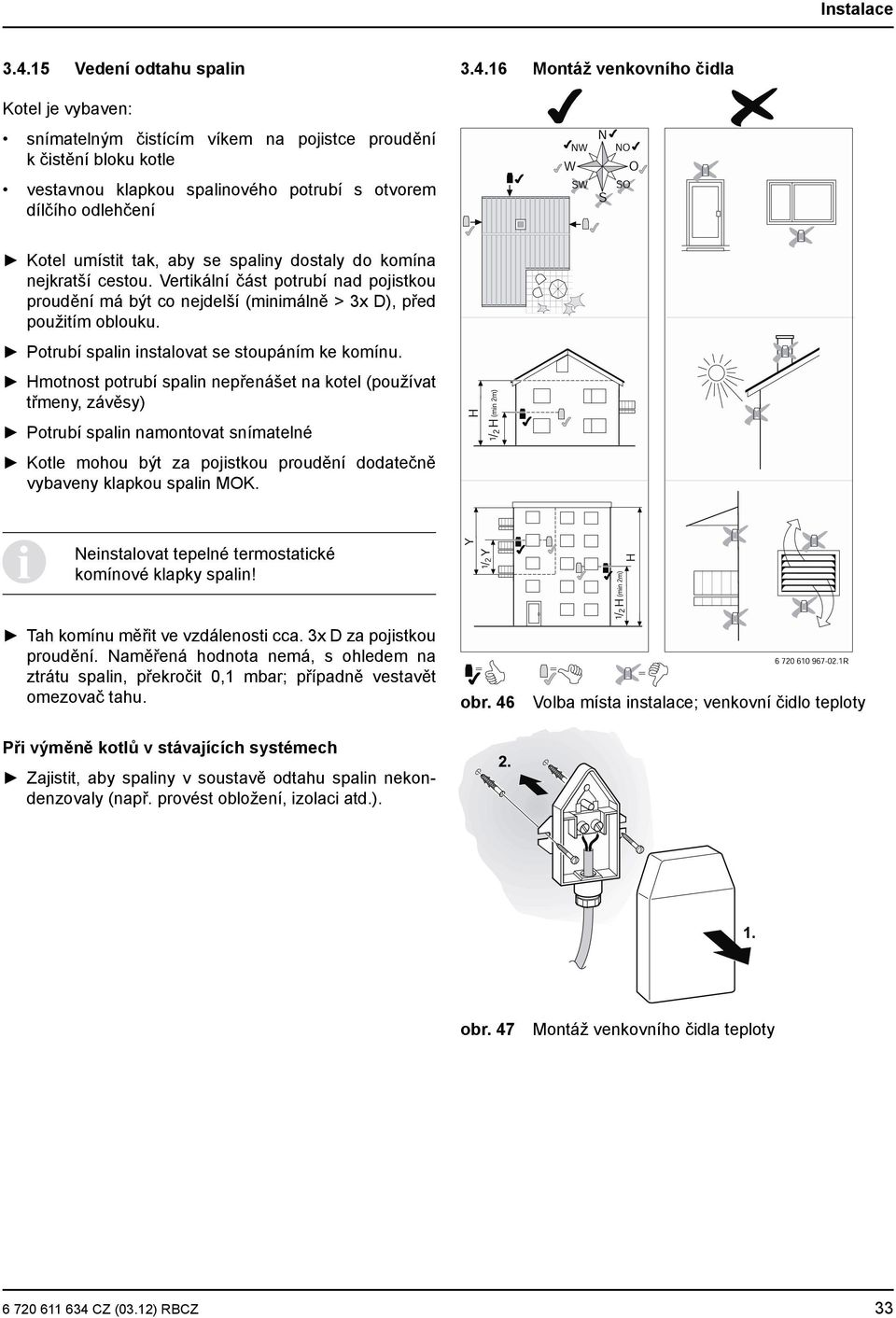 16 Montáž venkovního čidla Kotel je vybaven: snímatelným čistícím víkem na pojistce proudění k čistění bloku kotle vestavnou klapkou spalinového potrubí s otvorem dílčího odlehčení Kotel umístit tak,