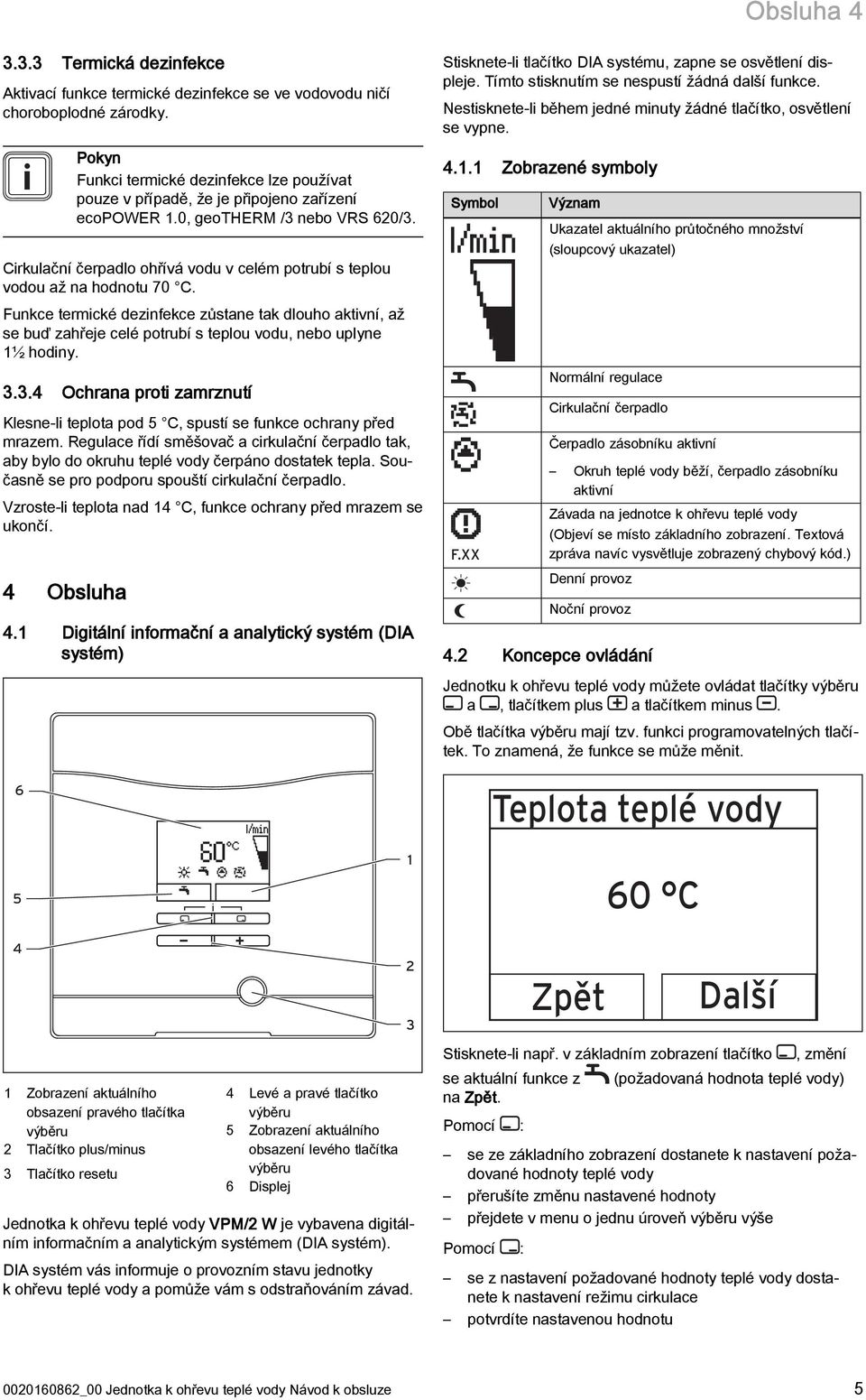 Cirkulační čerpadlo ohřívá vodu v celém potrubí s teplou vodou až na hodnotu 70 C.