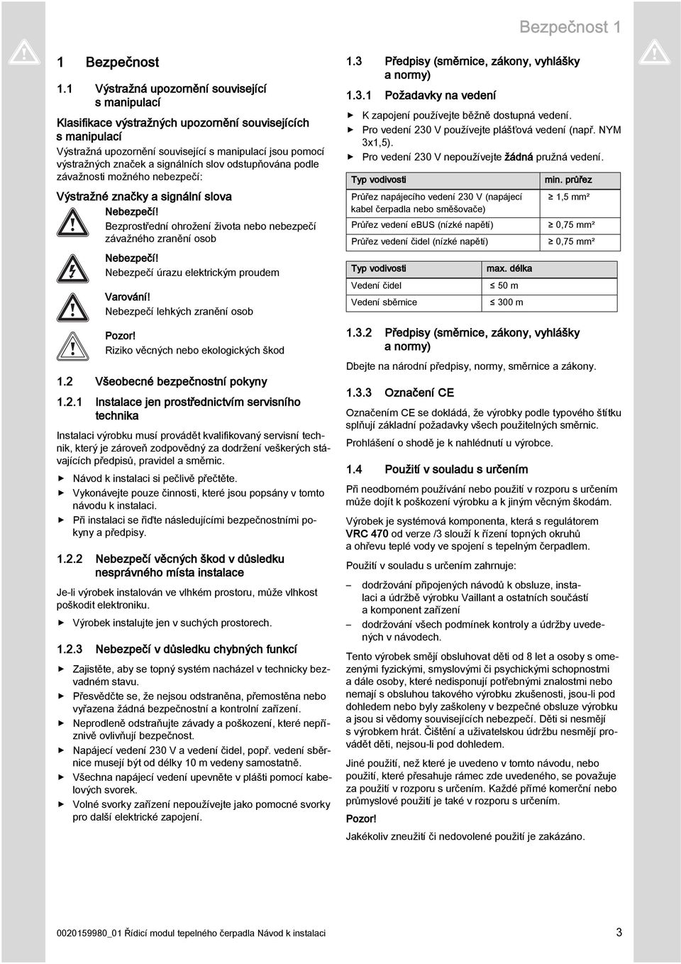 slov odstupňována podle závažnosti možného nebezpečí: Výstražné značky a signální slova Nebezpečí! Bezprostřední ohrožení života nebo nebezpečí závažného zranění osob Nebezpečí!