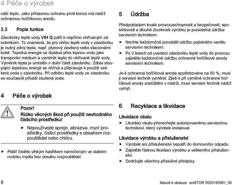 Tepelná energie se dodává přes topnou vodu jako transportní médium a výměník tepla do ohřívané teplé vody. Výměník tepla je umístěn v dolní části zásobníku.