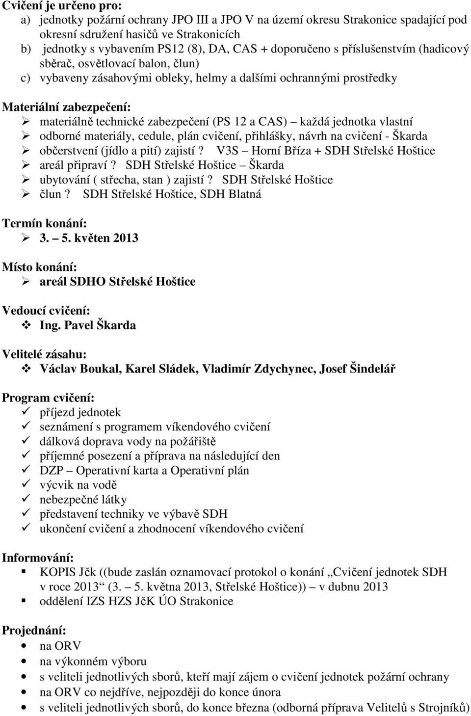 každá jednotka vlastní odborné materiály, cedule, plán, přihlášky, návrh na Škarda občerstvení (jídlo a pití) zajistí? V3S Horní Bříza + SDH Střelské Hoštice areál připraví?