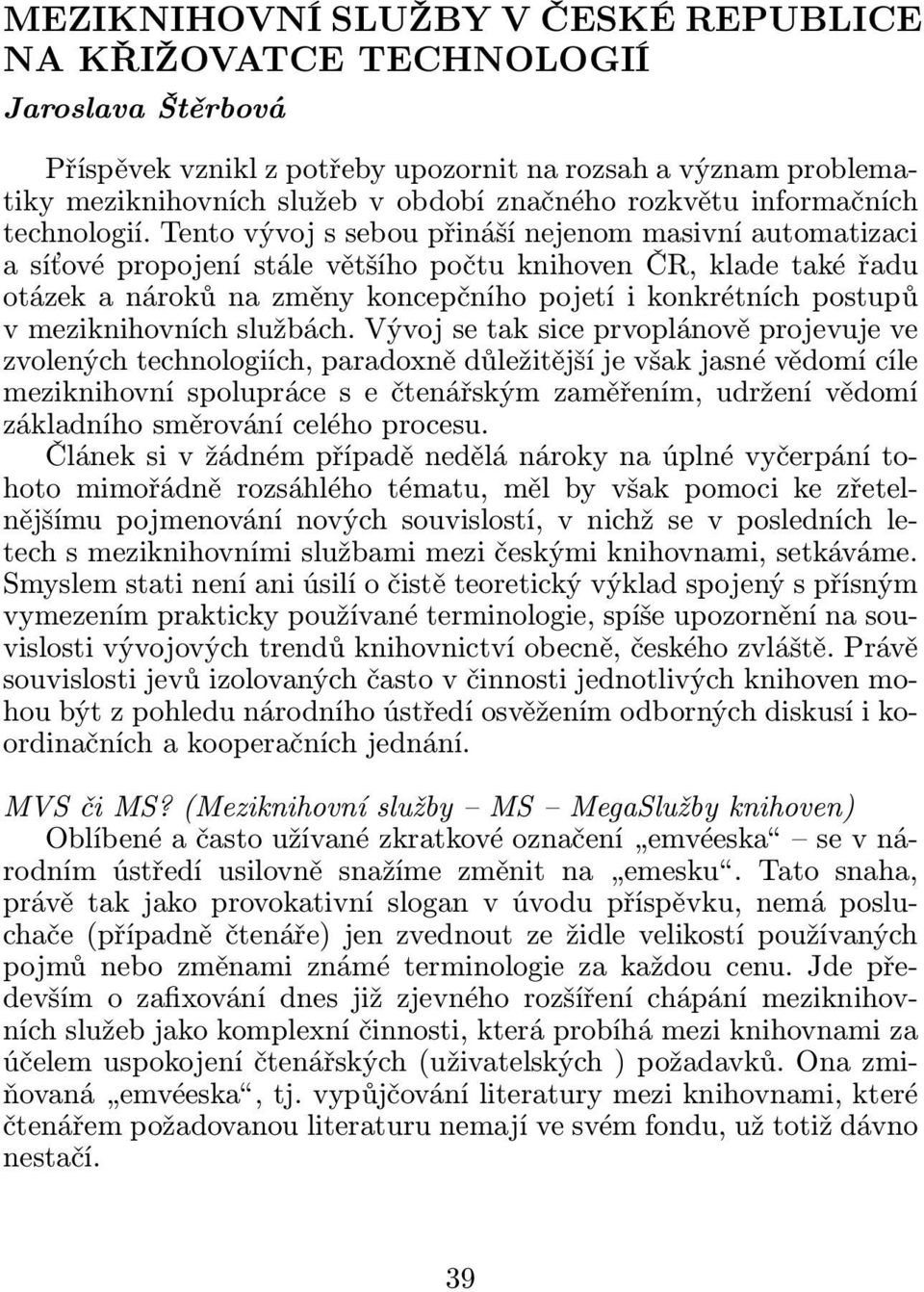 Tento vývoj s sebou přináší nejenom masivní automatizaci a síťové propojení stále většího počtu knihoven ČR, klade také řadu otázek a nároků na změny koncepčního pojetí i konkrétních postupů v