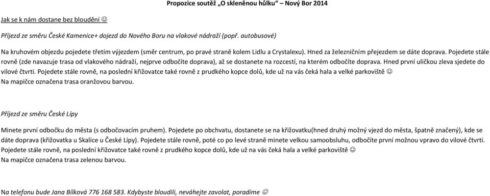 Pojedete stále rovně (zde navazuje trasa od vlakového nádraží, nejprve odbočíte doprava), až se dostanete na rozcestí, na kterém odbočíte doprava. Hned první uličkou zleva sjedete do vilové čtvrti.