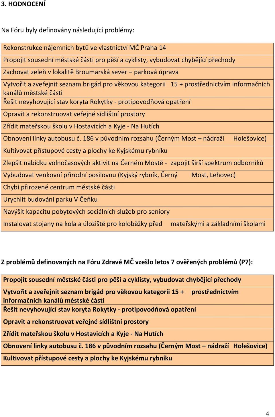 koryta Rokytky - protipovodňová opatření Opravit a rekonstruovat veřejné sídlištní prostory Zřídit mateřskou školu v Hostavicích a Kyje - Na Hutích Obnovení linky autobusu č.