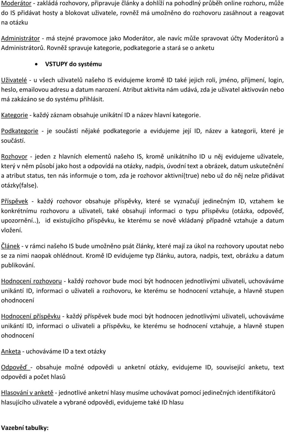 Rovněž spravuje kategorie, podkategorie a stará se o anketu VSTUPY do systému Uživatelé - u všech uživatelů našeho IS evidujeme kromě ID také jejich roli, jméno, příjmení, login, heslo, emailovou
