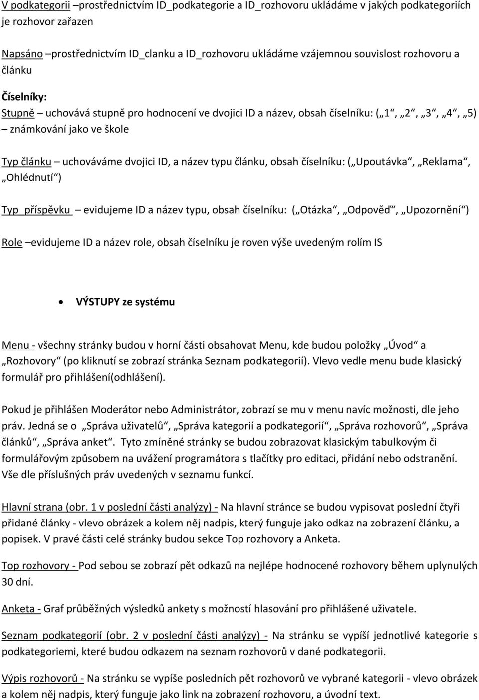 článku, obsah číselníku: ( Upoutávka, Reklama, Ohlédnutí ) Typ_příspěvku evidujeme ID a název typu, obsah číselníku: ( Otázka, Odpověď, Upozornění ) Role evidujeme ID a název role, obsah číselníku je