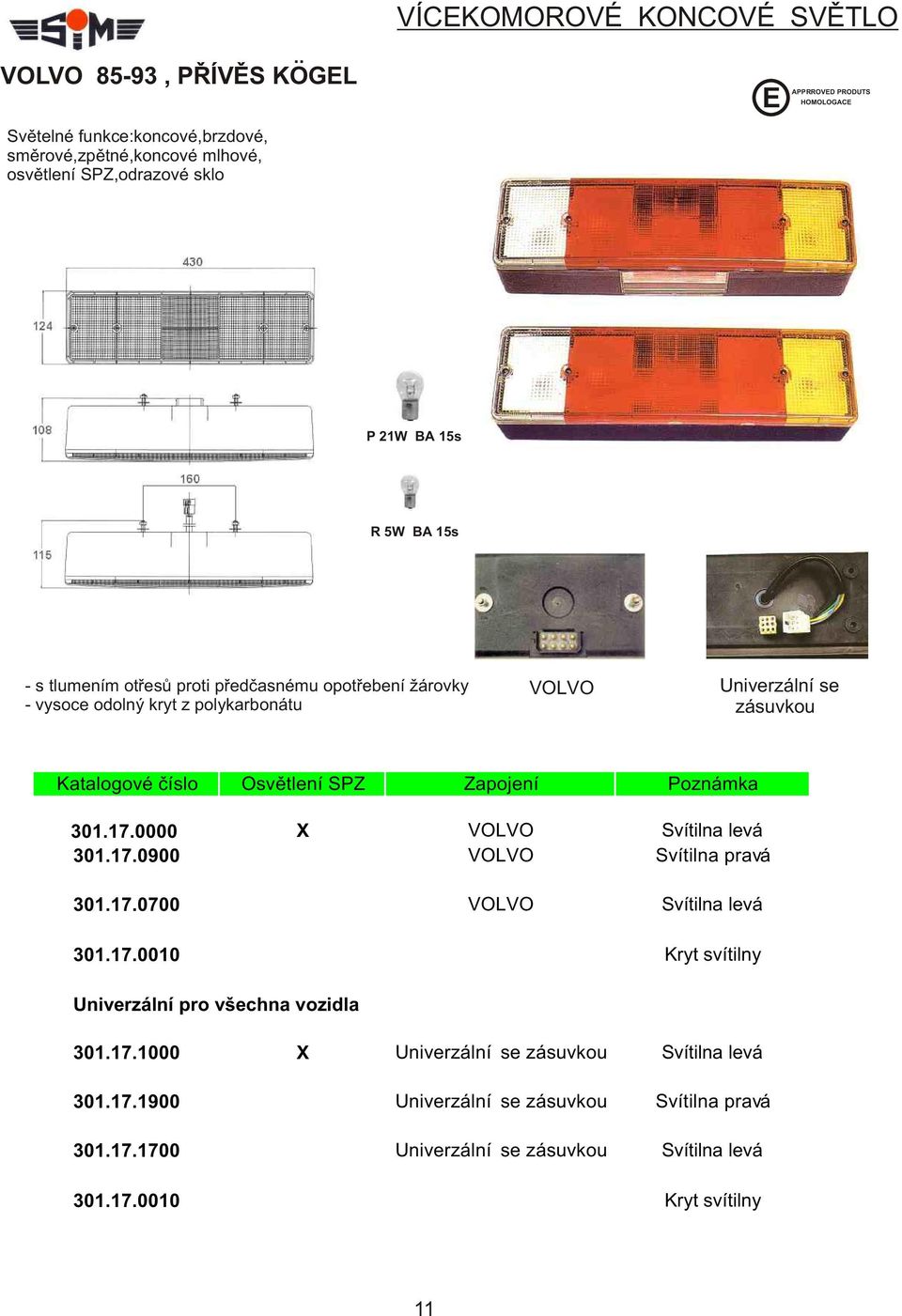 proti pøedèasnému opotøebení zárovky VOLVO Univerzální se - vysoce odolný kryt z polykarbonátu zásuvkou Katalogové èíslo Osvìtlení SPZ Zapojení Poznámka 301.17.