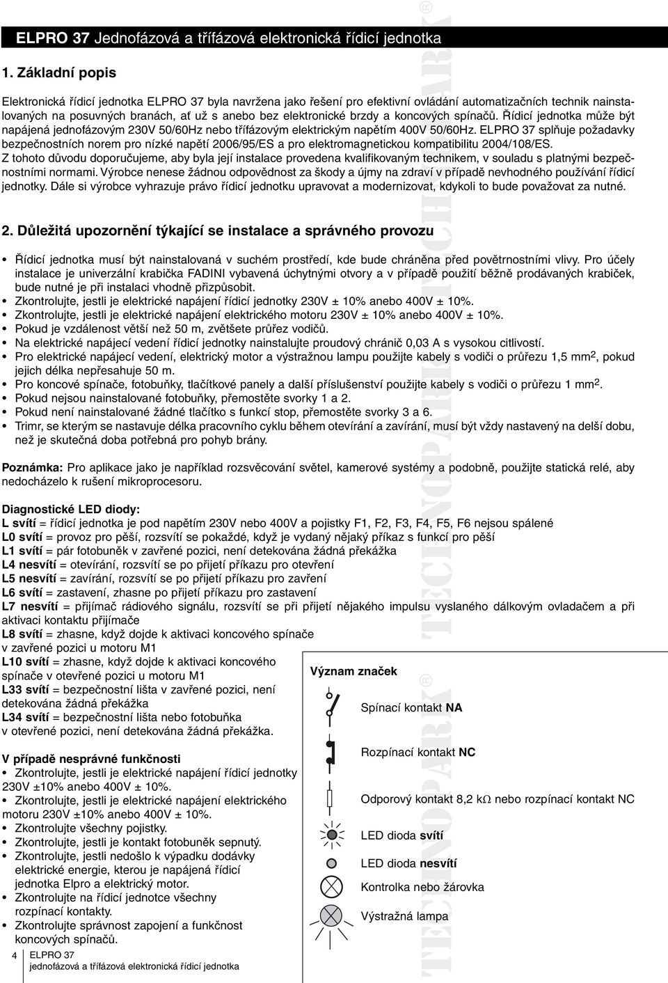 koncových ových spínačů. Řídicí jednotka může být napájená jednofázovým 230V 50/60Hz nebo třífázovým elektrickým napětím 400V 50/60Hz.