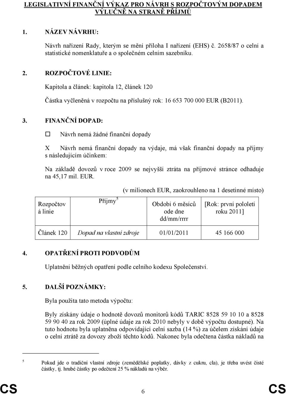 ROZPOČTOVÉ LINIE: Kapitola a článek: kapitola 12, článek 120 Částka vyčleněná v rozpočtu na příslušný rok: 16 653 700 000 EUR (B2011). 3.