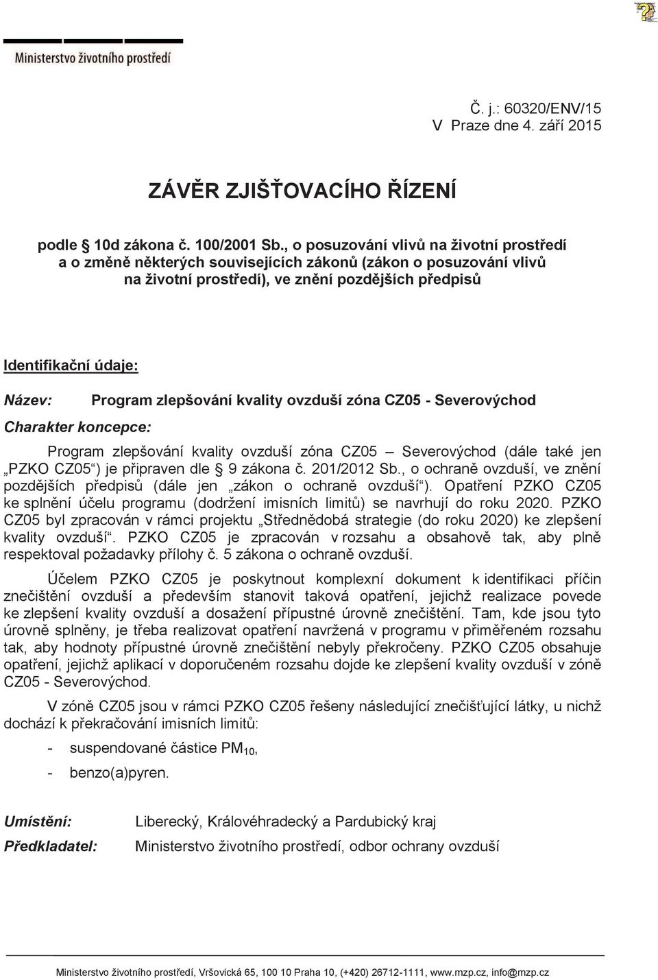 koncepce: Program zlepšování kvality ovzduší zóna CZ05 - Severovýchod Program zlepšování kvality ovzduší zóna CZ05 Severovýchod (dále také jen PZKO CZ05 ) je připraven dle 9 zákona č. 201/2012 Sb.