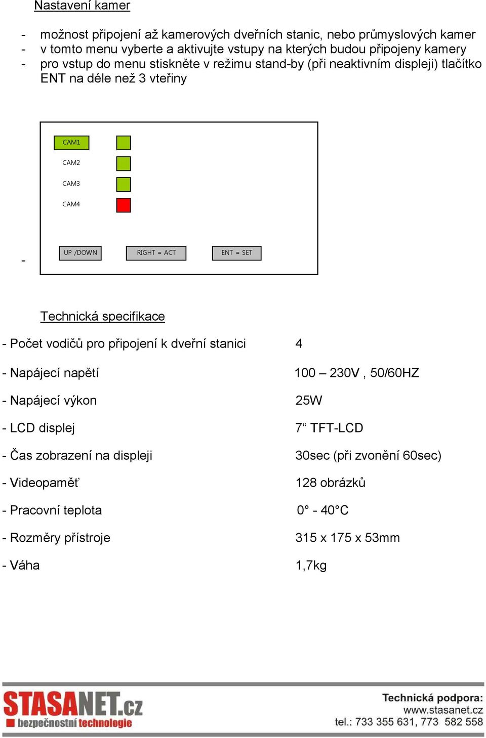 změnu stavu vstupu stiskněte RIGHT Technická specifikace - Počet vodičů pro připojení k dveřní stanici 4 - Napájecí napětí 100 230V, 50/60HZ - Napájecí výkon 25W - LCD