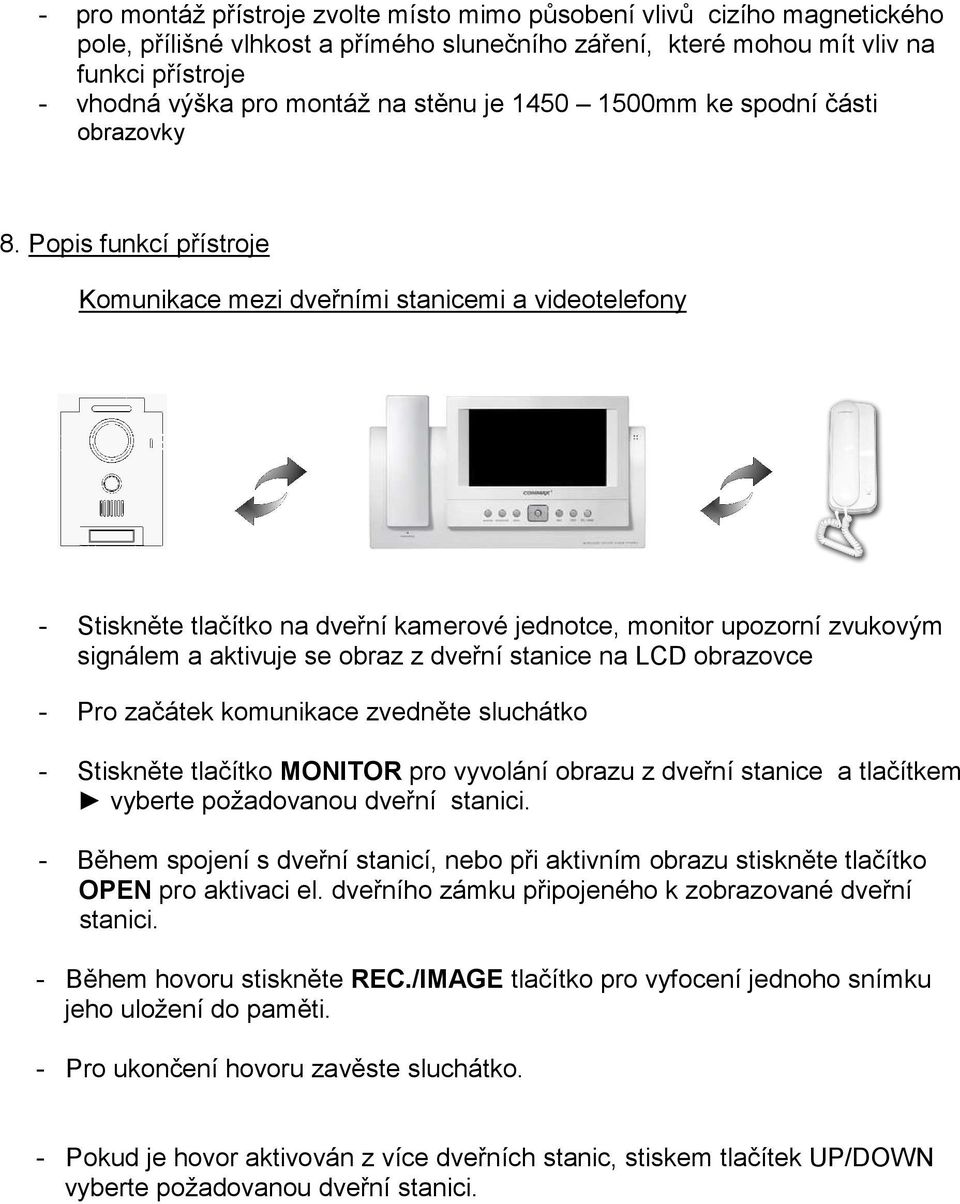 Popis funkcí přístroje Komunikace mezi dveřními stanicemi a videotelefony - Stiskněte tlačítko na dveřní kamerové jednotce, monitor upozorní zvukovým signálem a aktivuje se obraz z dveřní stanice na