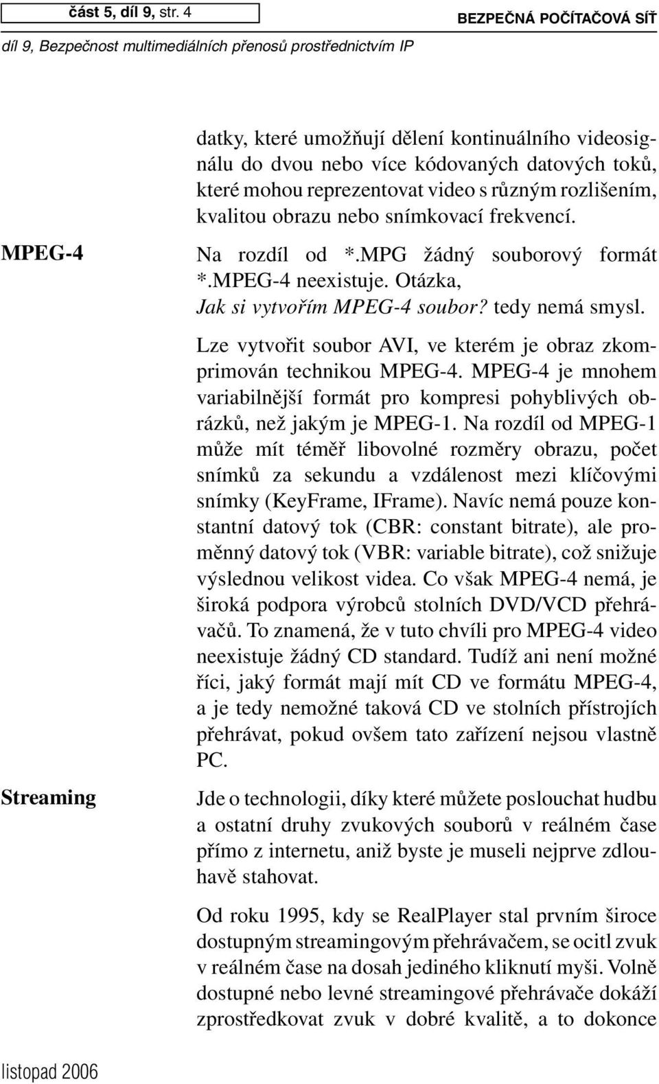 kvalitou obrazu nebo snímkovací frekvencí. Na rozdíl od *.MPG žádný souborový formát *.MPEG-4 neexistuje. Otázka, Jak si vytvořím MPEG-4 soubor? tedy nemá smysl.