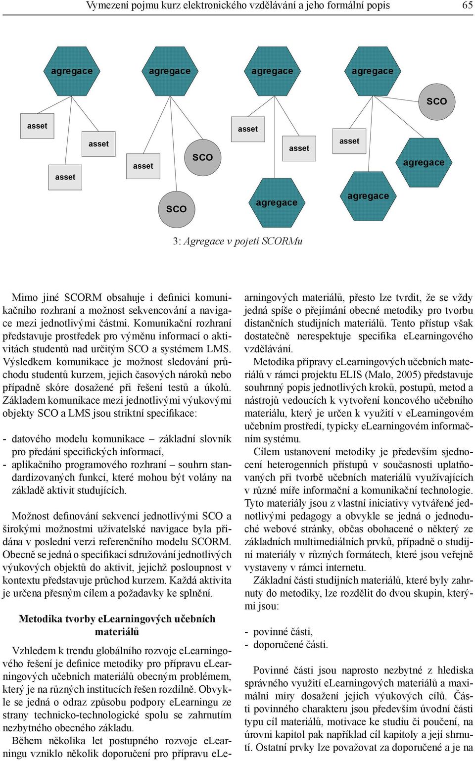 průchodu studentů kurzem, jejich časových nároků nebo případně skóre dosažené při řešení testů a úkolů Základem komunikace mezi jednotlivými výukovými objekty SCO a LMS jsou striktní specifikace: -