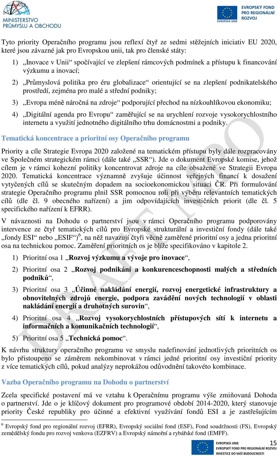 Evropa méně náročná na zdroje podporující přechod na nízkouhlíkovou ekonomiku; 4) Digitální agenda pro Evropu zaměřující se na urychlení rozvoje vysokorychlostního internetu a využití jednotného