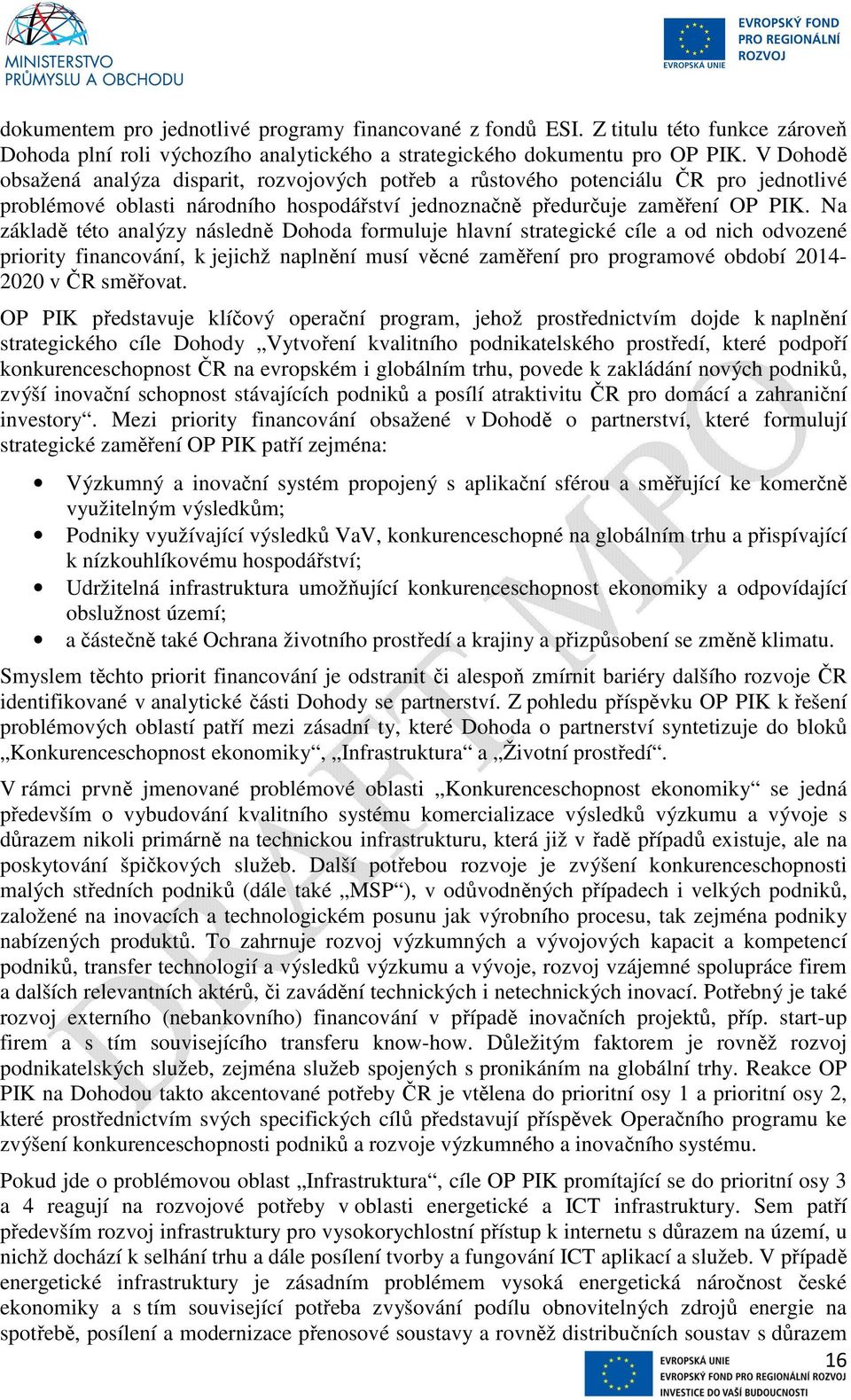 Na základě této analýzy následně Dohoda formuluje hlavní strategické cíle a od nich odvozené priority financování, k jejichž naplnění musí věcné zaměření pro programové období 2014-2020 v ČR směřovat.