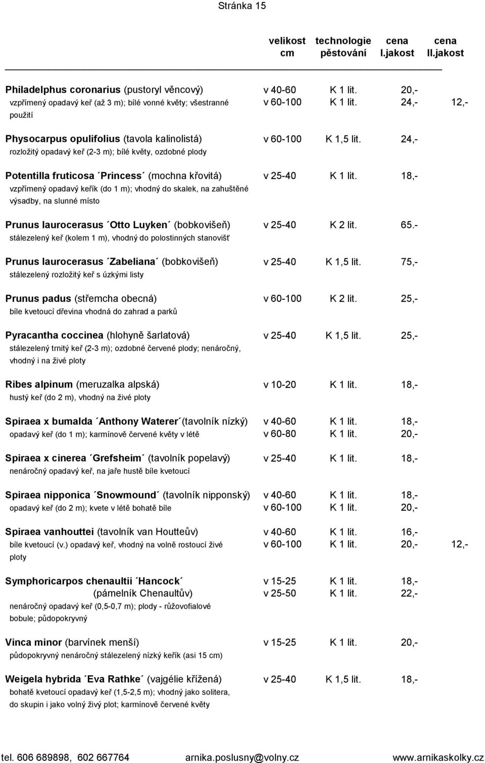 24,- rozložitý opadavý keř (2-3 m); bílé květy, ozdobné plody Potentilla fruticosa Princess (mochna křovitá) v 25-40 K 1 lit.