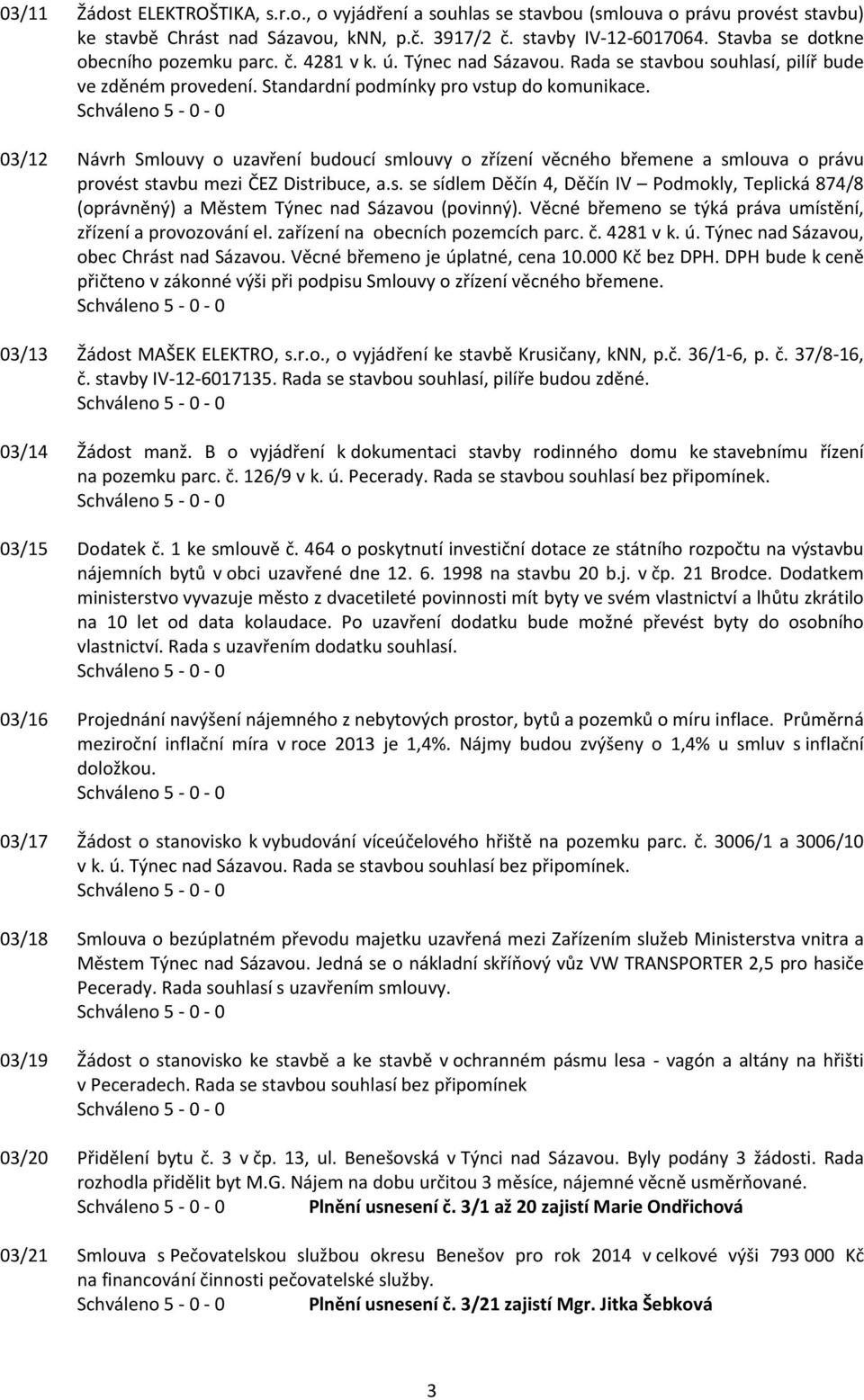 03/12 Návrh Smlouvy o uzavření budoucí smlouvy o zřízení věcného břemene a smlouva o právu provést stavbu mezi ČEZ Distribuce, a.s. se sídlem Děčín 4, Děčín IV Podmokly, Teplická 874/8 (oprávněný) a Městem Týnec nad Sázavou (povinný).