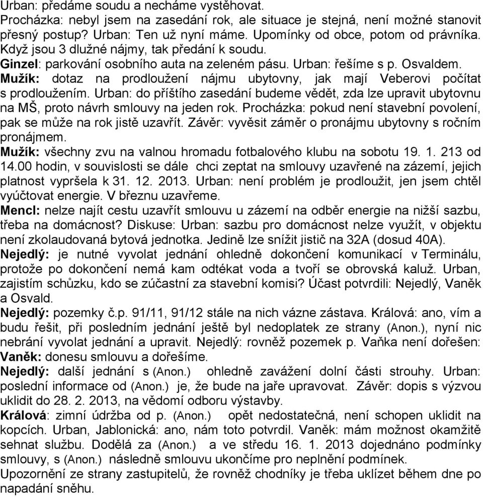 Mužík: dotaz na prodloužení nájmu ubytovny, jak mají Veberovi počítat s prodloužením. Urban: do příštího zasedání budeme vědět, zda lze upravit ubytovnu na MŠ, proto návrh smlouvy na jeden rok.