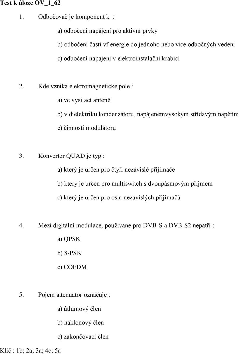 Kde vzniká elektromagnetické pole : a) ve vysílací anténě b) v dielektriku kondenzátoru, napájenémvysokým střídavým napětím c) činností modulátoru 3.