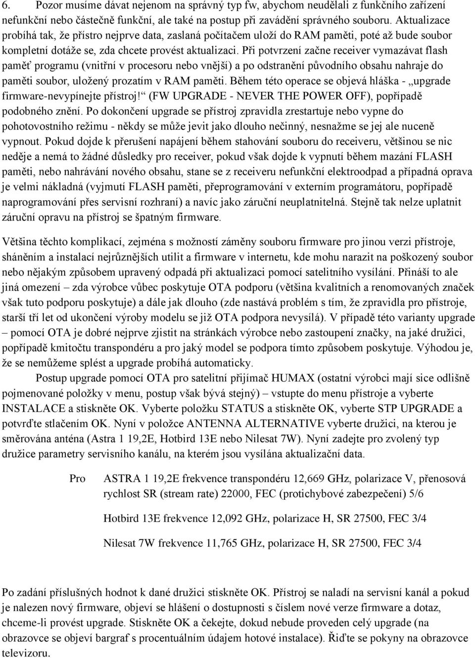 Při potvrzení začne receiver vymazávat flash paměť programu (vnitřní v procesoru nebo vnější) a po odstranění původního obsahu nahraje do paměti soubor, uložený prozatím v RAM paměti.