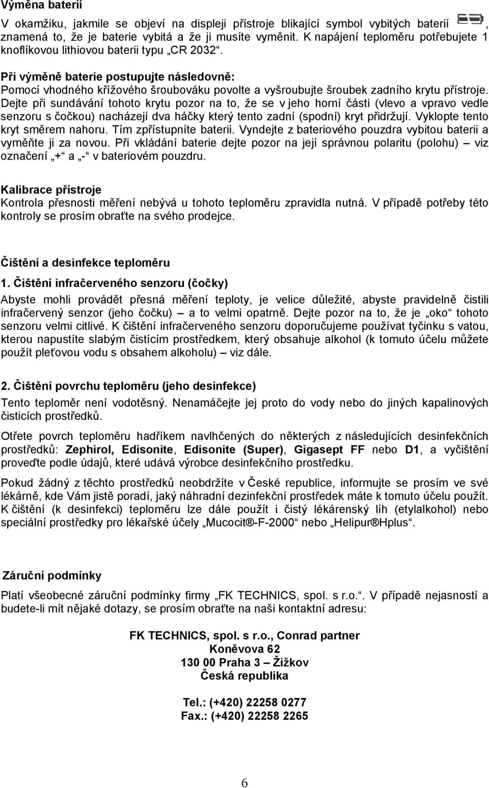 Při výměně baterie postupujte následovně: Pomocí vhodného křížového šroubováku povolte a vyšroubujte šroubek zadního krytu přístroje.