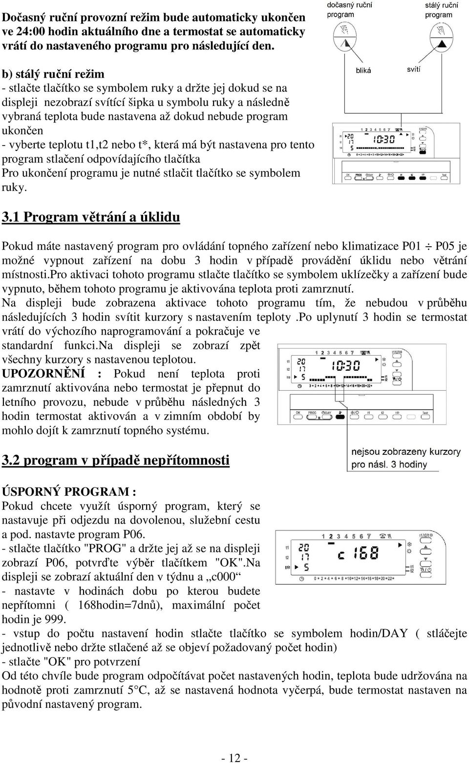 ukončen - vyberte teplotu t1,t2 nebo t*, která má být nastavena pro tento program stlačení odpovídajícího tlačítka Pro ukončení programu je nutné stlačit tlačítko se symbolem ruky. 3.