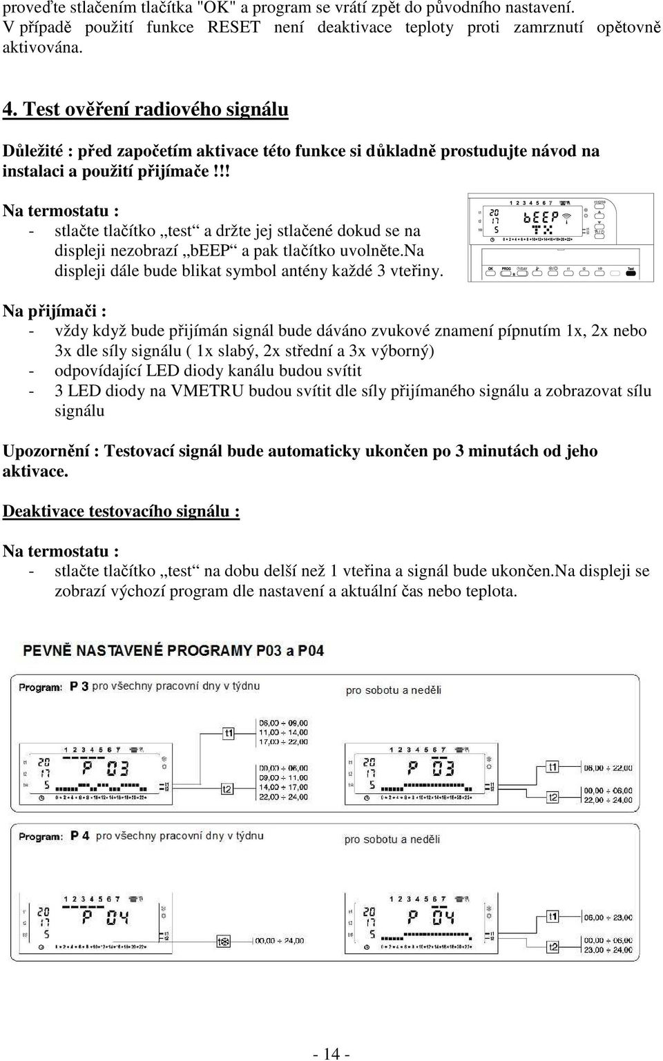 !! Na termostatu : - stlačte tlačítko test a držte jej stlačené dokud se na displeji nezobrazí beep a pak tlačítko uvolněte.na displeji dále bude blikat symbol antény každé 3 vteřiny.
