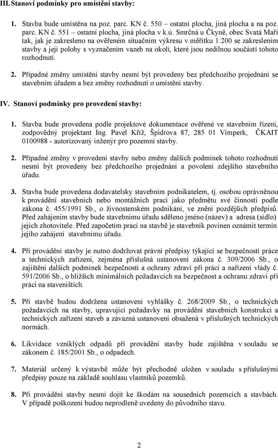 tohoto rozhodnutí. 2. Případné změny umístění stavby nesmí být provedeny bez předchozího projednání se stavebním úřadem a bez změny rozhodnutí o umístění stavby. IV.