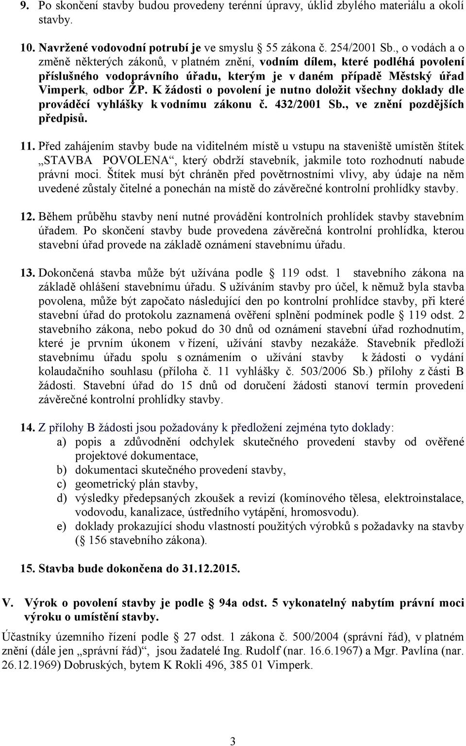 K žádosti o povolení je nutno doložit všechny doklady dle prováděcí vyhlášky k vodnímu zákonu č. 432/2001 Sb., ve znění pozdějších předpisů. 11.