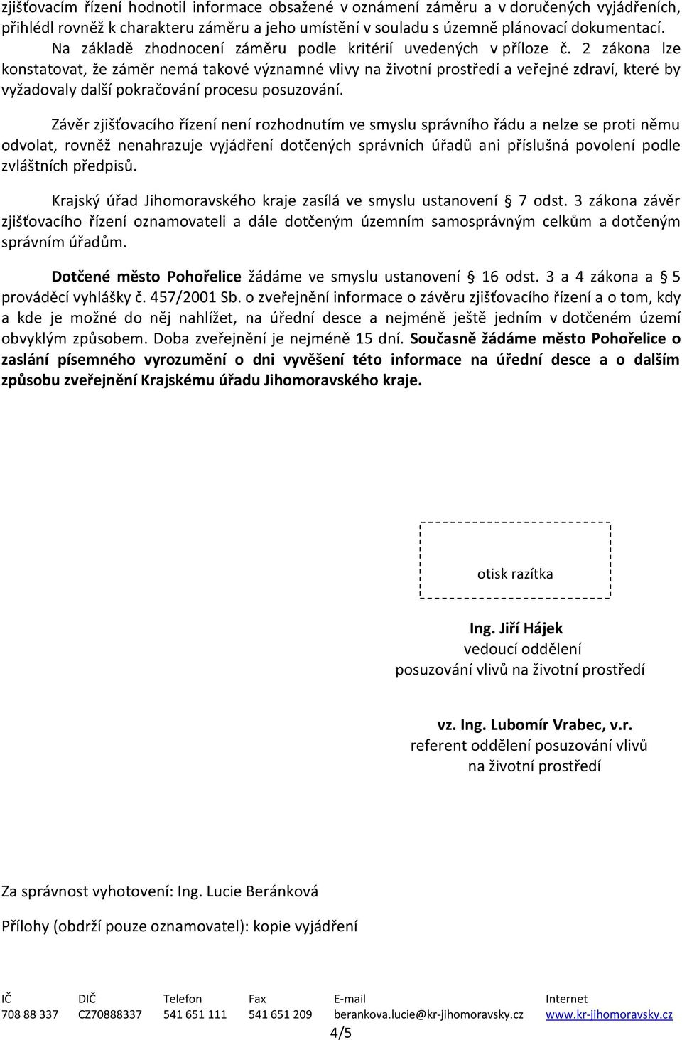 2 zákona lze konstatovat, že záměr nemá takové významné vlivy na životní prostředí a veřejné zdraví, které by vyžadovaly další pokračování procesu posuzování.