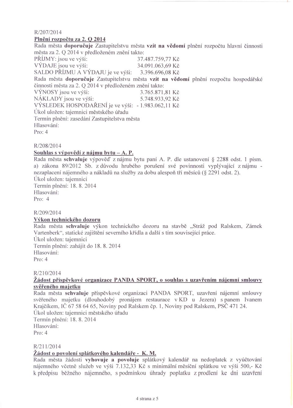 696,08 Kč Rada města doporučuje Zastupitelstvu města vzít na vědomí plnění rozpočtu hospodářské činnosti města za 2. Q 2014 v předloženém znění takto: výnosy jsou ve výši: 3.765.