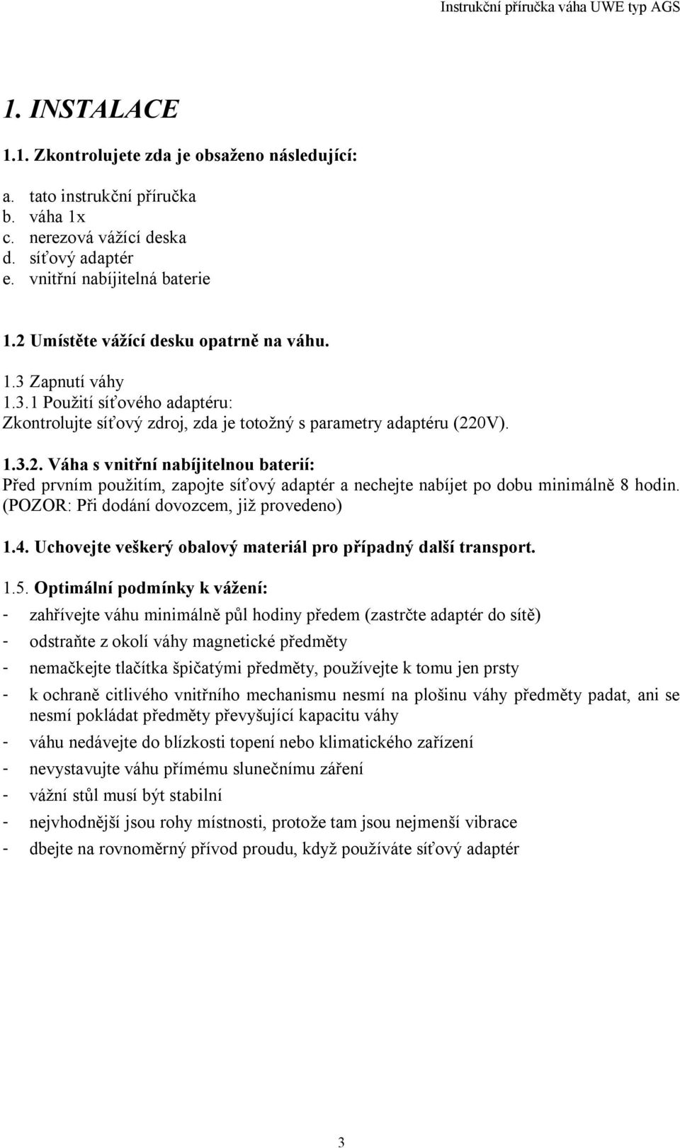 (POZOR: P i dodání dovozcem, již provedeno) 1.4. Uchovejte veškerý obalový materiál pro p ípadný další transport. 1.5.