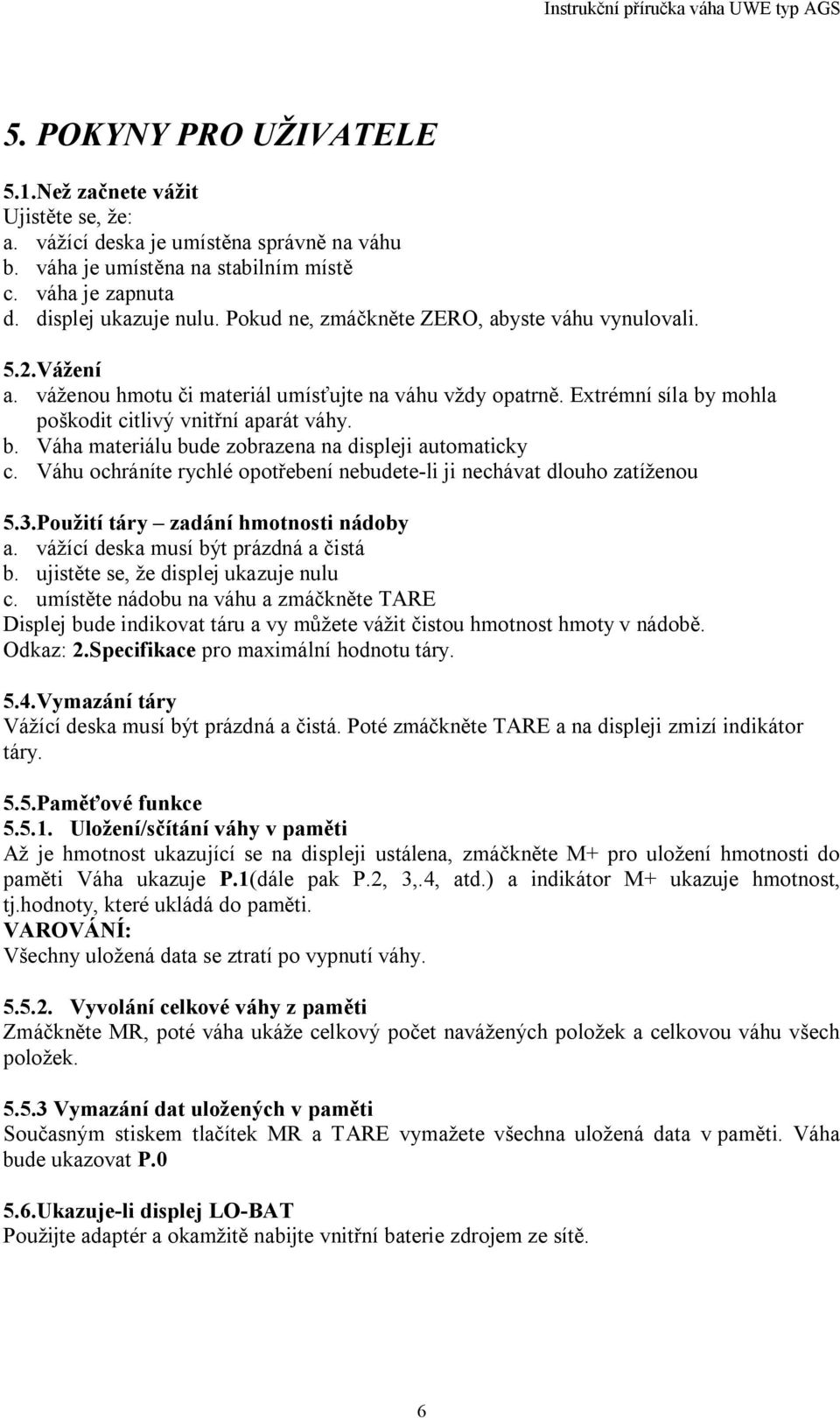 Váhu ochráníte rychlé opot ebení nebudete-li ji nechávat dlouho zatíženou 5.3.Použití táry zadání hmotnosti nádoby a. vážící deska musí být prázdná a istá b. ujist te se, že displej ukazuje nulu c.