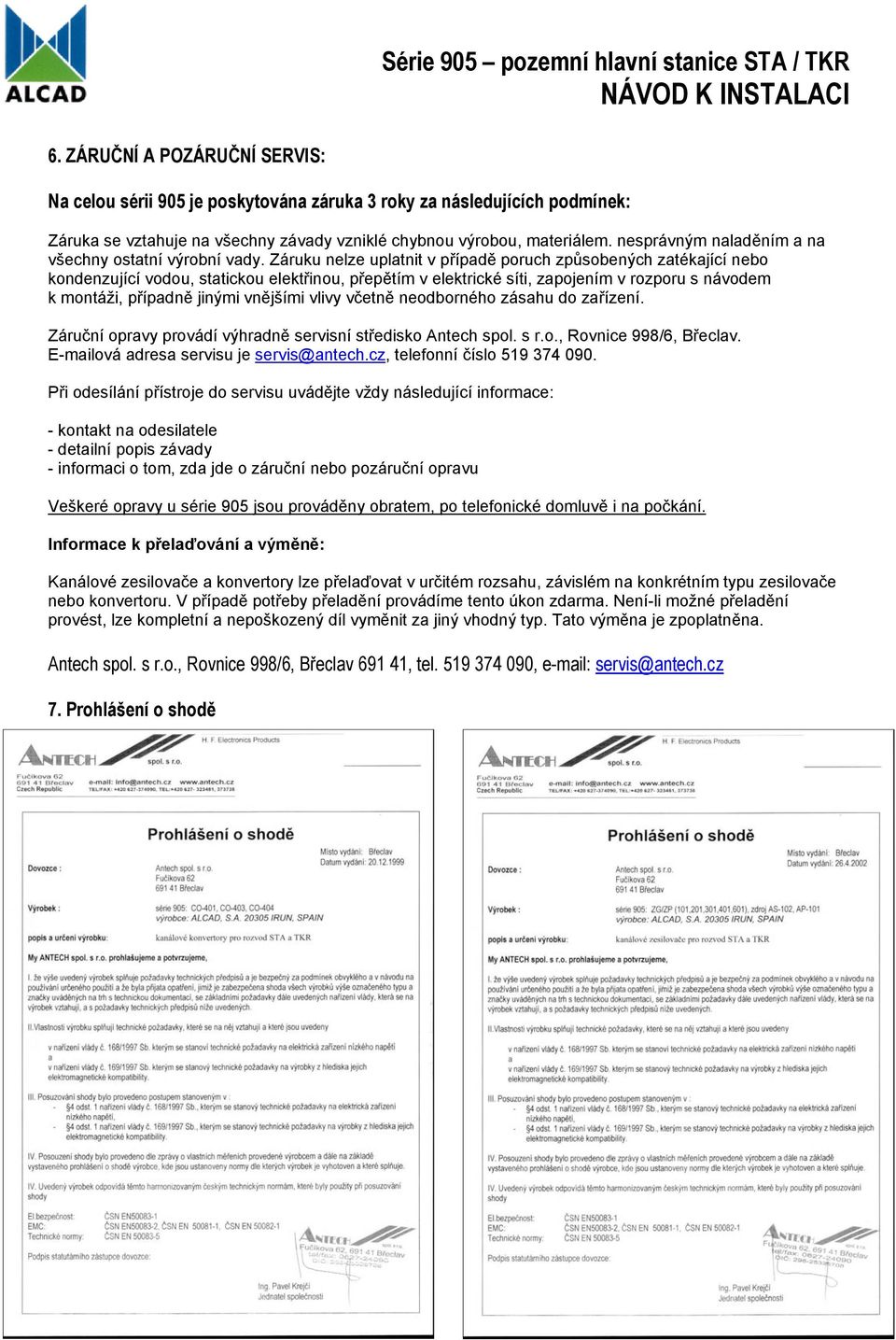 Záruku nelze uplatnit v případě poruch způsobených zatékající nebo kondenzující vodou, statickou elektřinou, přepětím v elektrické síti, zapojením v rozporu s návodem k montáži, případně jinými