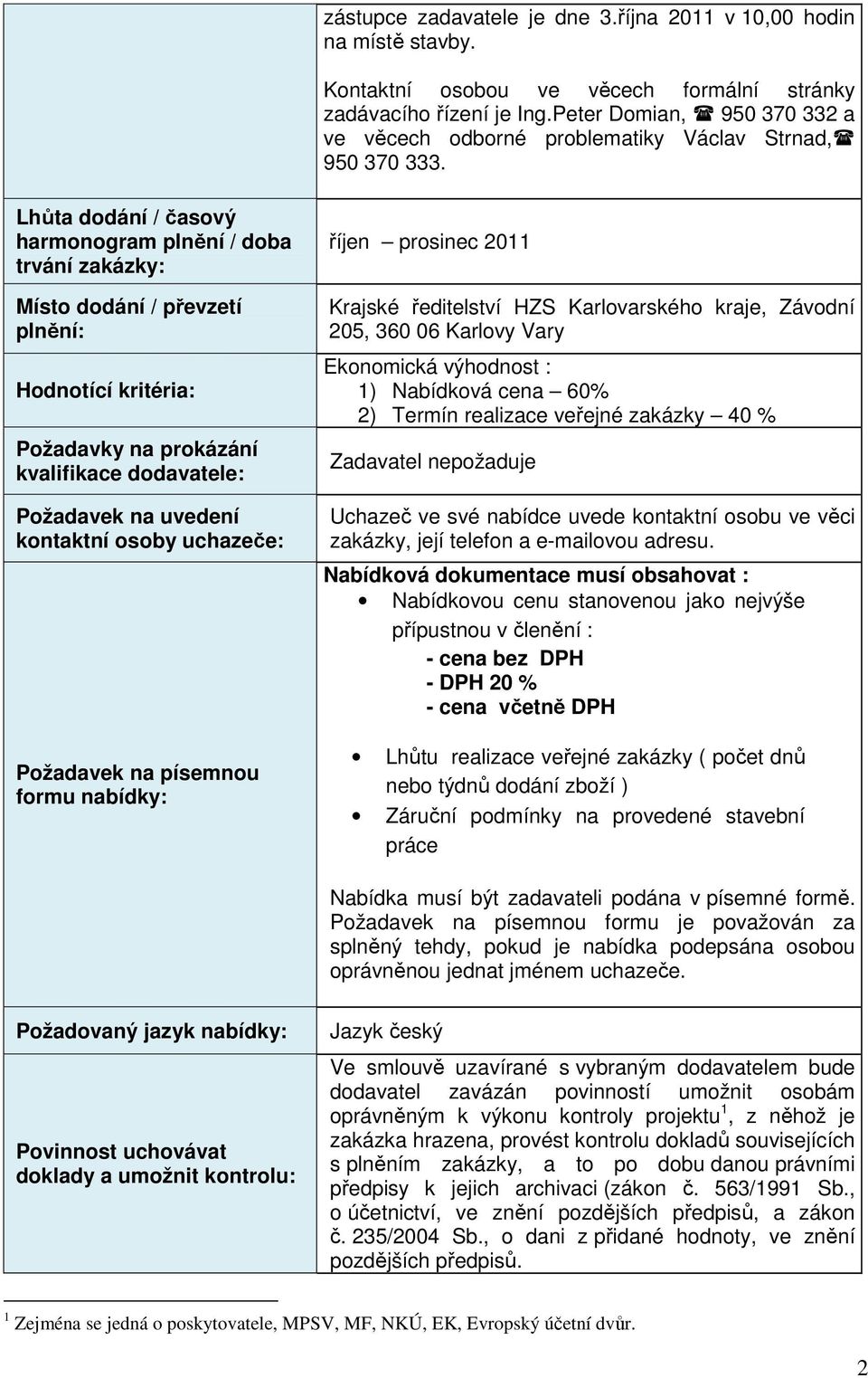 Lhůta dodání / časový harmonogram plnění / doba trvání zakázky: Místo dodání / převzetí plnění: Hodnotící kritéria: Požadavky na prokázání kvalifikace dodavatele: Požadavek na uvedení kontaktní osoby