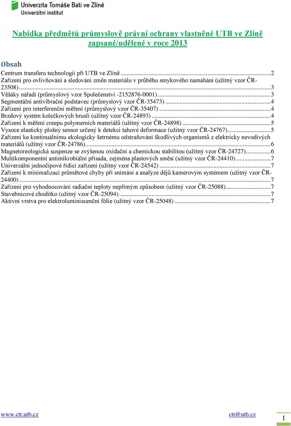 .. 3 Segmentální antivibrační podstavec (průmyslový vzor ČR-35473)... 4 Zařízení pro interferenční měření (průmyslový vzor ČR-35407)... 4 Brzdový systém kolečkových bruslí (užitný vzor ČR-24893).