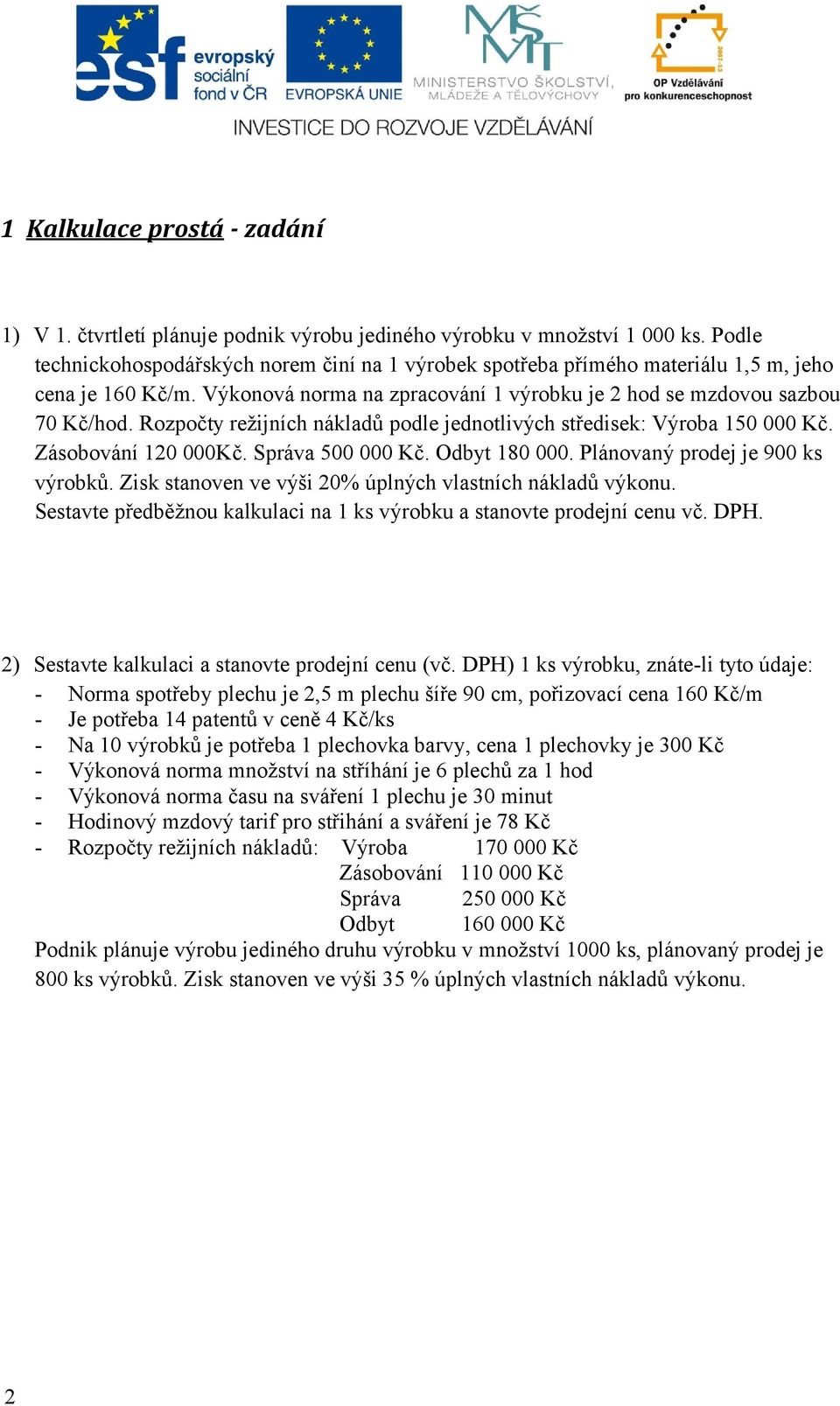 Rozpočty režijních nákladů podle jednotlivých středisek: Výroba 150 000 Kč. Zásobování 120 000Kč. Správa 500 000 Kč. Odbyt 180 000. Plánovaný prodej je 900 ks výrobků.