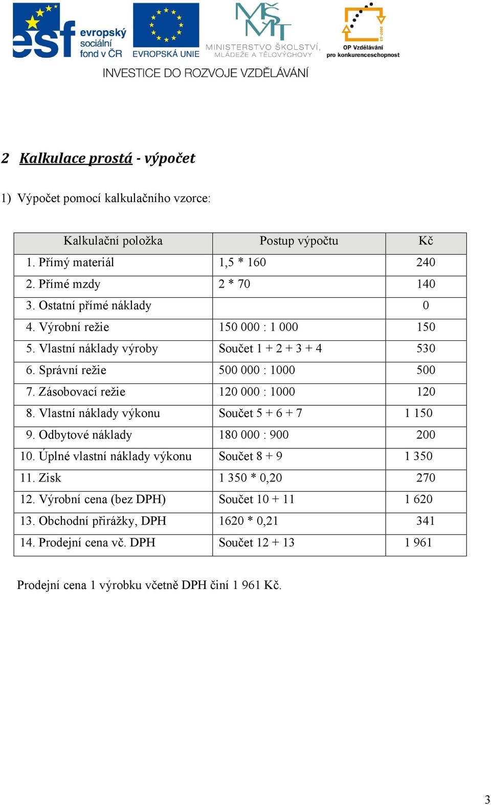 Zásobovací režie 120 000 : 1000 120 8. Vlastní náklady výkonu Součet 5 + 6 + 7 1 150 9. Odbytové náklady 180 000 : 900 200 10.