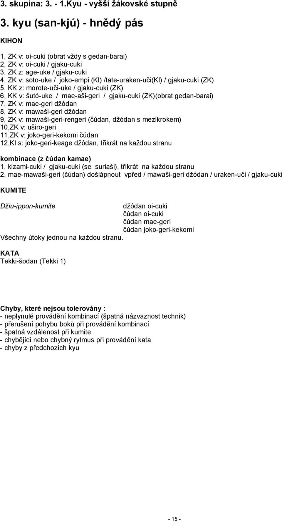 (ZK) 5, KK z: morote-uči-uke / gjaku-cuki (ZK) 6, KK v: šutó-uke / mae-aši-geri / gjaku-cuki (ZK)(obrat gedan-barai) 7, ZK v: mae-geri džódan 8, ZK v: mawaši-geri džódan 9, ZK v: mawaši-geri-rengeri