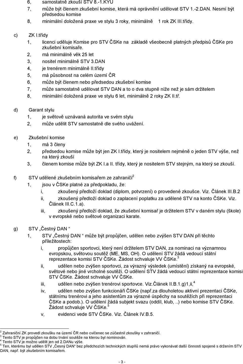 třídy 1, licenci uděluje Komise pro STV ČSKe na základě všeobecně platných předpisů ČSKe pro zkušební komisaře. 2, má minimálně věk 25 let 3, nositel minimálně STV 3.DAN 4, je trenérem minimálně II.