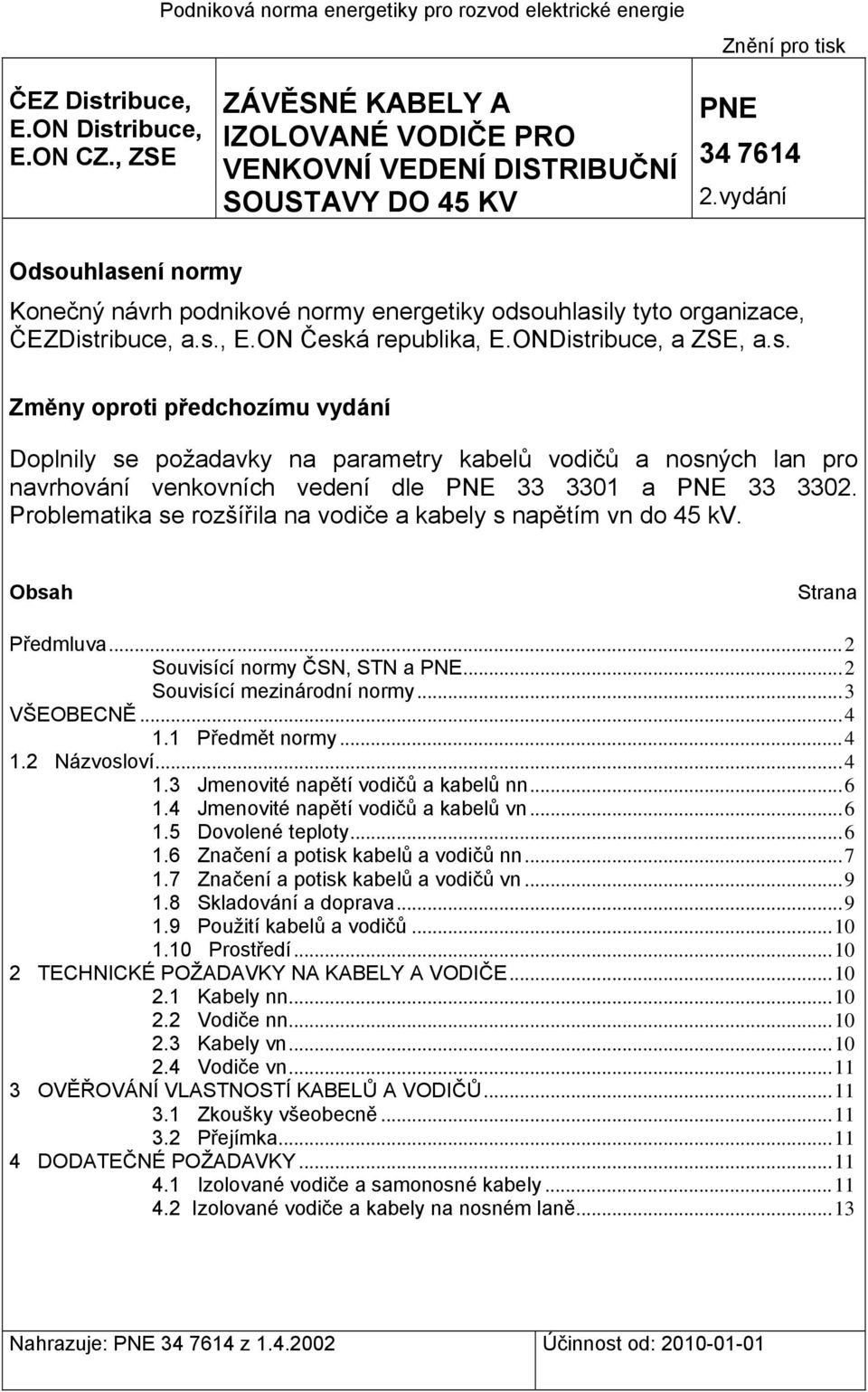 vydání Odsouhlasení normy Konečný návrh podnikové normy energetiky odsouhlasily tyto organizace, ČEZDistribuce, a.s., E.ON Česká republika, E.ONDistribuce, a ZSE, a.s. Změny oproti předchozímu vydání Doplnily se požadavky na parametry kabelů vodičů a nosných lan pro navrhování venkovních vedení dle PNE 33 3301 a PNE 33 3302.